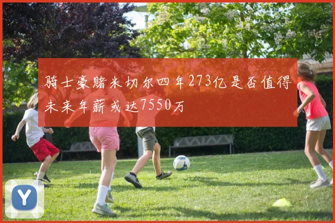 骑士豪赌米切尔四年273亿是否值得未来年薪或达7550万