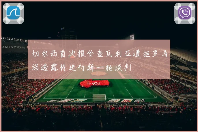 切尔西首次报价查瓦利亚遭拒罗马诺透露将进行新一轮谈判